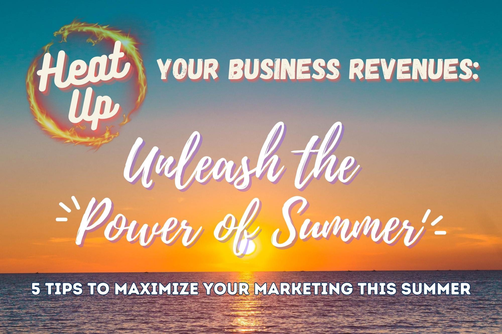 Heat Up Your Business Revenues, Unleash the Power of Summer. 5 Tips to Maximize Summer Marketing